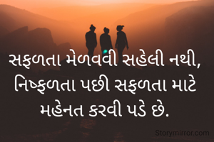 સફળતા મેળવવી સહેલી નથી,
નિષ્ફળતા પછી સફળતા માટે મહેનત કરવી પડે છે.