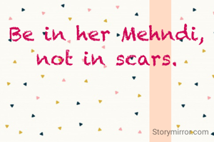 Be in her Mehndi,
not in scars.
