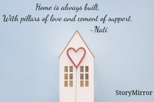 Home is always built,
With pillars of love and cement of support.
                            -Nati