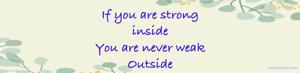 If you are strong 
inside 
You are never weak
Outside 