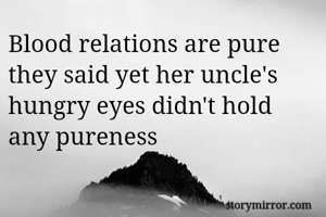Blood relations are pure they said yet her uncle's hungry eyes didn't hold any pureness