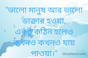 "ভালো মানুষ আর ভালো ডাক্তার হওয়া,
একটু কঠিন হলেও
কখনও কখনও যায় পাওয়া।"