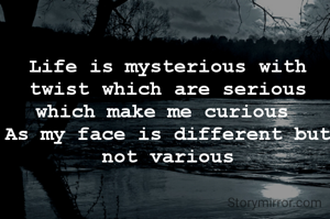 Life is mysterious with twist which are serious which make me curious 
As my face is different but not various