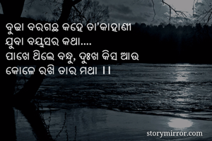 ବୁଢା ବରଗଛ କହେ ତା'କାହାଣୀ
ଯୁବା ବୟସର କଥା....
ପାଖେ ଥିଲେ ବନ୍ଧୁ, ଦୁଃଖ କିସ ଆଉ
କୋଳେ ରଖି ତାର ମଥା ।।