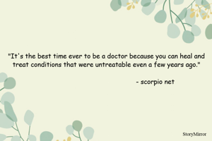 "It's the best time ever to be a doctor because you can heal and treat conditions that were untreatable even a few years ago."

                                                  - scorpio net