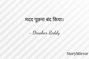 मदद पूछना बंद किया।

- Dinakar Reddy