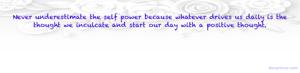 Never underestimate the self power because whatever drives us daily is the thought we inculcate and start our day with a positive thought.
