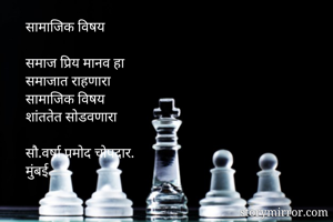 सामाजिक विषय 

समाज प्रिय मानव हा
समाजात राहणारा
सामाजिक विषय 
शांततेत सोडवणारा

सौ.वर्षा प्रमोद चोपदार.
मुंबई
