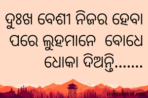 ଦୁଃଖ ବେଶୀ ନିଜର ହେବା ପରେ ଲୁହମାନେ  ବୋଧେ ଧୋକା ଦିଅନ୍ତି.......