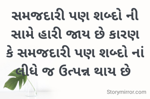 સમજદારી પણ શબ્દો ની સામે હારી જાય છે કારણ કે સમજદારી પણ શબ્દો નાં લીધે જ ઉત્પન્ન થાય છે 