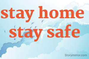 stay home 
stay safe