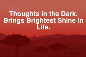 Thoughts in the Dark, Brings Brightest Shine in Life.
