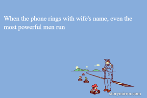 When the phone rings with wife's name, even the most powerful men run