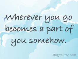 Wherever you go becomes a part of you somehow.
