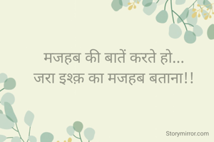 मजहब की बातें करते हो...
जरा इश्क़ का मजहब बताना!!