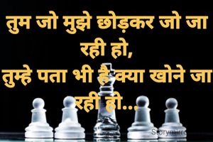 तुम जो मुझे छोड़कर जो जा रही हो,
तुम्हे पता भी है क्या खोने जा रही हो...