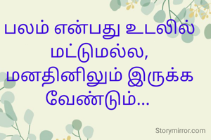 பலம் என்பது உடலில் மட்டுமல்ல,
மனதினிலும் இருக்க வேண்டும்... 