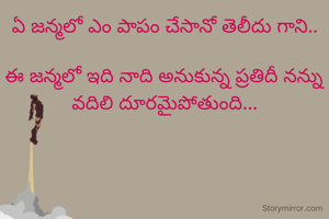 ఏ జన్మలో ఎం పాపం చేసానో తెలీదు గాని..

ఈ జన్మలో ఇది నాది అనుకున్న ప్రతిదీ నన్ను వదిలి దూరమైపోతుంది...
