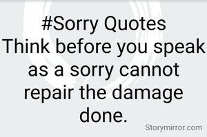 #Sorry Quotes
Think before you speak as a sorry cannot repair the damage done.