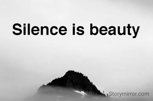 Silence is beauty 