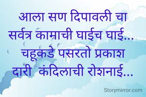 आला सण दिपावली चा
सर्वत्र कामाची घाईच घाई... 
चहूकडे पसरतो प्रकाश
दारी  कंदिलाची रोशनाई...