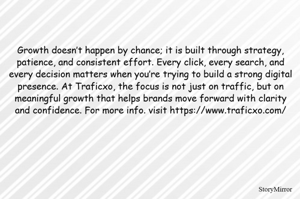 Growth doesn’t happen by chance; it is built through strategy, patience, and consistent effort. Every click, every search, and every decision matters when you’re trying to build a strong digital presence. At Traficxo, the focus is not just on traffic, but on meaningful growth that helps brands move forward with clarity and confidence. For more info. visit https://www.traficxo.com/