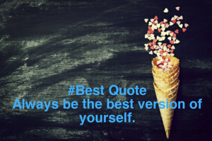 #Best Quote
Always be the best version of yourself.