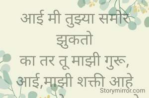 आई मी तुझ्या समोर झुकतो
का तर तू माझी गुरू,
आई,माझी शक्ती आहे
तुझ्या समोर झुकल्यामुळे
माझं मन शांत होते.
शिवराज संदिप वडवळे