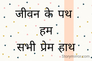 जीवन के पथ 
हम
सभी प्रेम हाथ