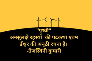 "पृथ्वी"
अनसुलझे रहस्यों  की पटकथा एवम
ईश्वर की अनूठी रचना है।
-तेजस्विनी कुमारी
