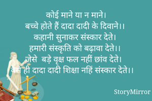 कोई माने या न माने।
बच्चे होते हैं दादा दादी के दिवाने।।
कहानी सुनाकर संस्कार देते।
हमारी संस्कृति को बढ़ावा देते।।
जेसे  बड़े वृक्ष फल नहीं छांव देते।
वेसे ही दादा दादी शिक्षा नहिं संस्कार देते।।
