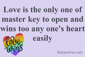 Love is the only one of master key to open and wins too any one's heart easily