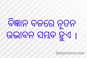 ବିଜ୍ଞାନ ବଳରେ ନୂତନ ଉଦ୍ଭାବନ ସମ୍ଭବ ହୁଏ ।