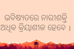 ଭବିଷ୍ୟତରେ ନାରୀଶକ୍ତି ଅଧିକ କ୍ରିୟାଶୀଳ ହେବେ ।