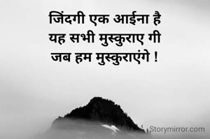 जिंदगी एक आईना है
यह सभी मुस्कुराए गी
जब हम मुस्कुराएंगे !