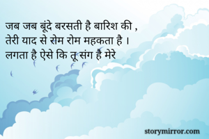 जब जब बूंदे बरसती है बारिश की ,
तेरी याद से रोम रोम महकता है ।
लगता है ऐसे कि तू संग है मेरे