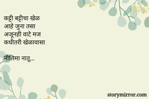 कट्टी बट्टीचा खेळ 
आहे जुना तसा 
अजूनही वाटे मज 
कधीतरी खेळावासा 

नीलिमा नातू... 