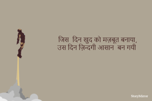 जिस  दिन खुद को मज़बूत बनाया,
उस दिन ज़िन्दगी आसान  बन गयी
