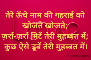 तेरे ऊँचे नाम की गहराई को खोजते खोजते;
ज़र्रा-ज़र्रा मिटें तेरी मुहब्बत में;
 कुछ ऐसे डूबें तेरी मुहब्बत में।