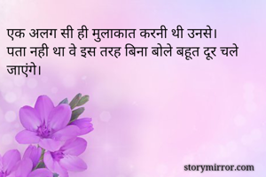एक अलग सी ही मुलाकात करनी थी उनसे। 
पता नही था वे इस तरह बिना बोले बहूत दूर चले जाएंगे। 