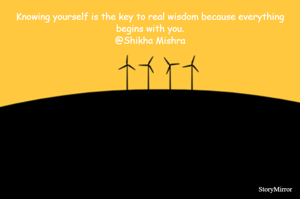 Knowing yourself is the key to real wisdom because everything begins with you.
@Shikha Mishra
