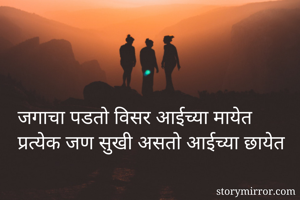 जगाचा पडतो विसर आईच्या मायेत
प्रत्येक जण सुखी असतो आईच्या छायेत