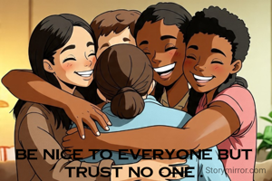 Be nice to everyone but trust no one .