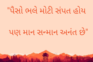 "પૈસો ભલે મોટી સંપત હોય

  પણ માન સન્માન અનંત છે"

