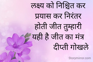 लक्ष्य को निश्चित कर
प्रयास कर निरंतर
होती जीत तुम्हारी
यही है जीत का मंत्र
             दीप्ती गोखले

