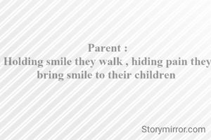 Parent :
Holding smile they walk , hiding pain they bring smile to their children 