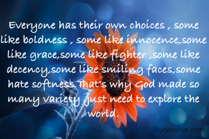Everyone has their own choices , some like boldness , some like innocence,some like grace,some like fighter ,some like decency,some like smiling faces,some hate softness.That's why God made so many variety ,just need to explore the world.
