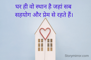 घर ही वो स्थान है जहां सब 
सहयोग और प्रेम से रहते हैं।