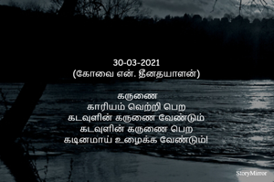 30-03-2021
(கோவை என். தீனதயாளன்)
 கருணை
காரியம் வெற்றி பெற
கடவுளின் கருணை வேண்டும்
கடவுளின் கருணை பெற
கடினமாய் உழைக்க வேண்டும்!
