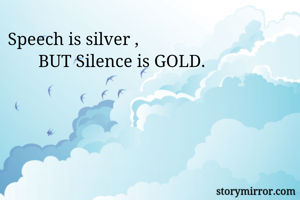 Speech is silver ,
       BUT Silence is GOLD.